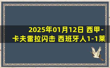 2025年01月12日 西甲-卡夫雷拉闪击 西班牙人1-1莱加内斯